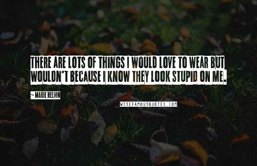 Marie Helvin Quotes: There are lots of things I would love to wear but wouldn't because I know they look stupid on me.