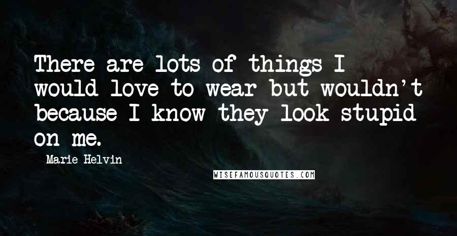 Marie Helvin Quotes: There are lots of things I would love to wear but wouldn't because I know they look stupid on me.