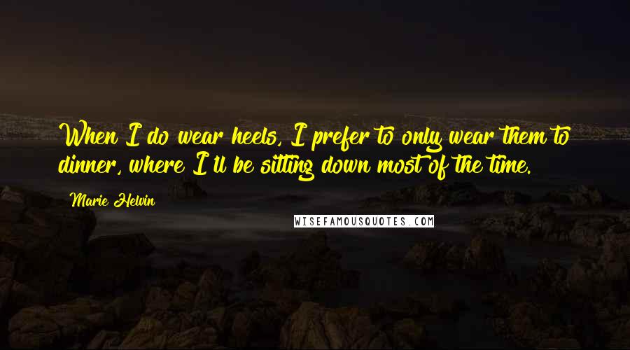 Marie Helvin Quotes: When I do wear heels, I prefer to only wear them to dinner, where I'll be sitting down most of the time.