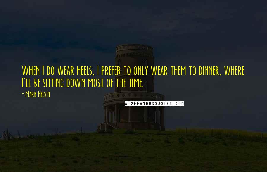 Marie Helvin Quotes: When I do wear heels, I prefer to only wear them to dinner, where I'll be sitting down most of the time.
