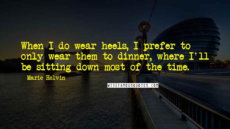 Marie Helvin Quotes: When I do wear heels, I prefer to only wear them to dinner, where I'll be sitting down most of the time.