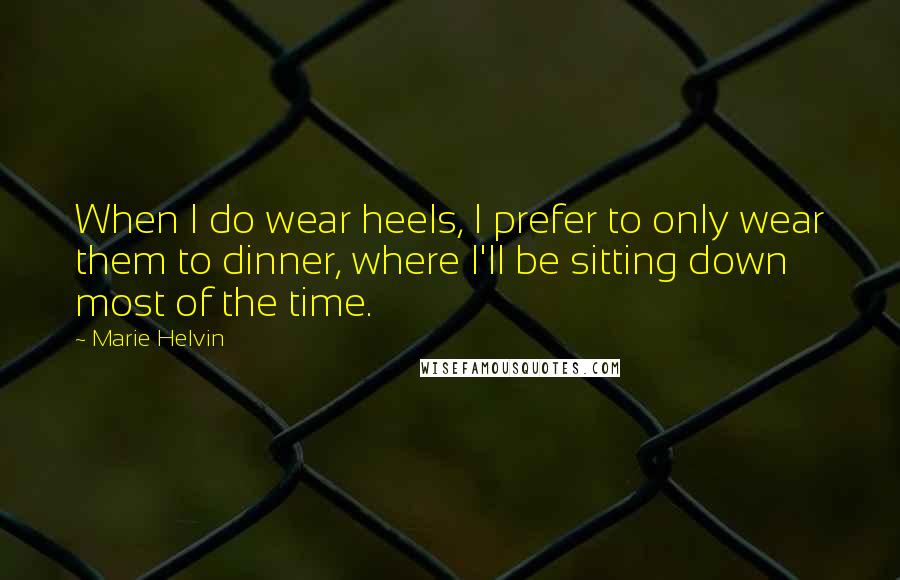 Marie Helvin Quotes: When I do wear heels, I prefer to only wear them to dinner, where I'll be sitting down most of the time.