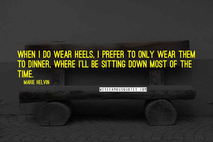 Marie Helvin Quotes: When I do wear heels, I prefer to only wear them to dinner, where I'll be sitting down most of the time.