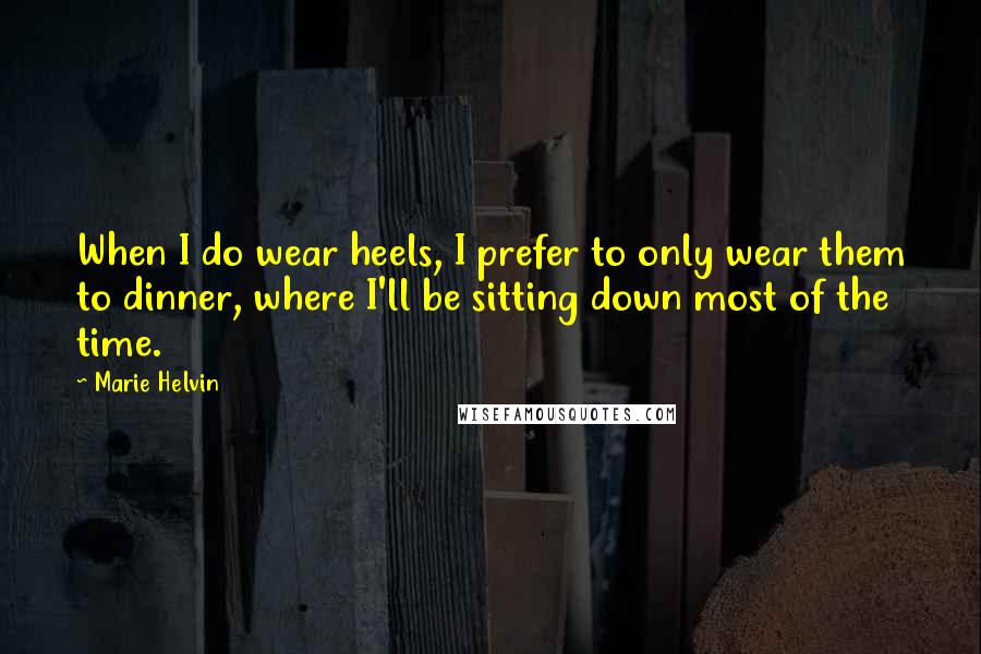 Marie Helvin Quotes: When I do wear heels, I prefer to only wear them to dinner, where I'll be sitting down most of the time.