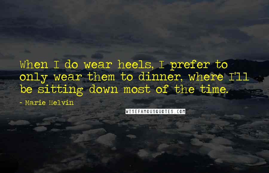 Marie Helvin Quotes: When I do wear heels, I prefer to only wear them to dinner, where I'll be sitting down most of the time.