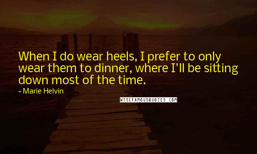 Marie Helvin Quotes: When I do wear heels, I prefer to only wear them to dinner, where I'll be sitting down most of the time.