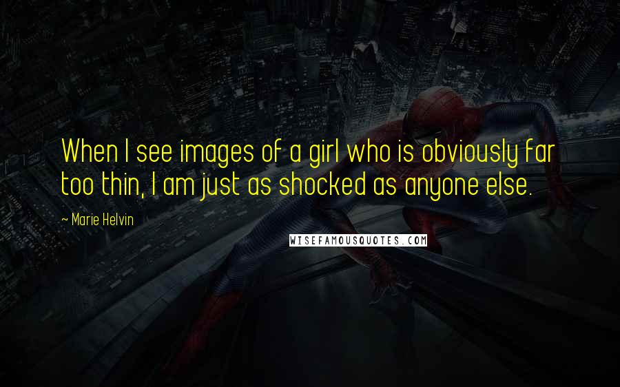 Marie Helvin Quotes: When I see images of a girl who is obviously far too thin, I am just as shocked as anyone else.