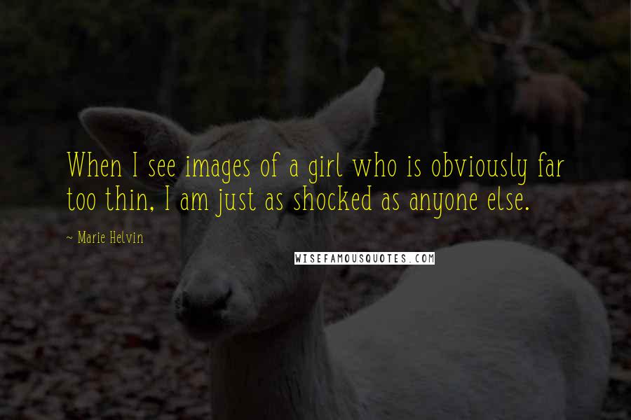 Marie Helvin Quotes: When I see images of a girl who is obviously far too thin, I am just as shocked as anyone else.