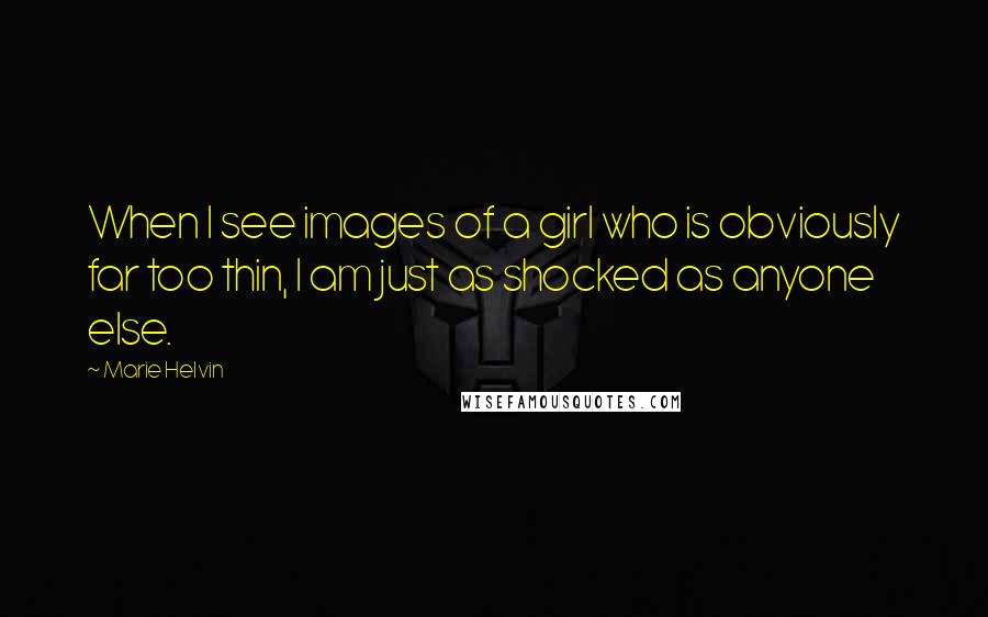 Marie Helvin Quotes: When I see images of a girl who is obviously far too thin, I am just as shocked as anyone else.