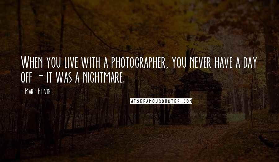 Marie Helvin Quotes: When you live with a photographer, you never have a day off - it was a nightmare.