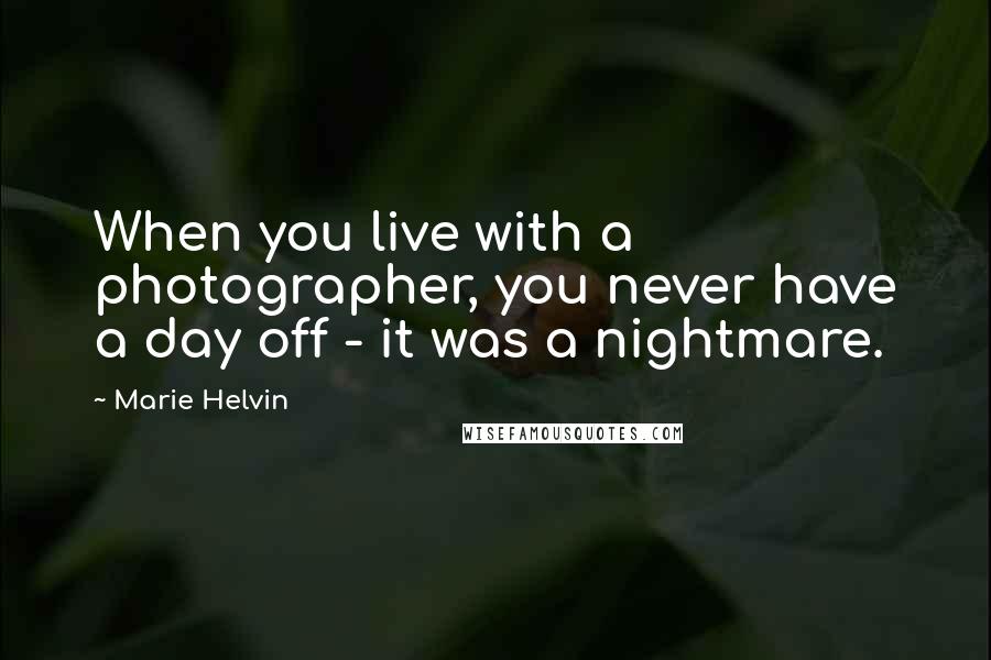 Marie Helvin Quotes: When you live with a photographer, you never have a day off - it was a nightmare.