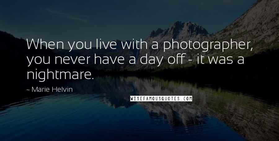 Marie Helvin Quotes: When you live with a photographer, you never have a day off - it was a nightmare.