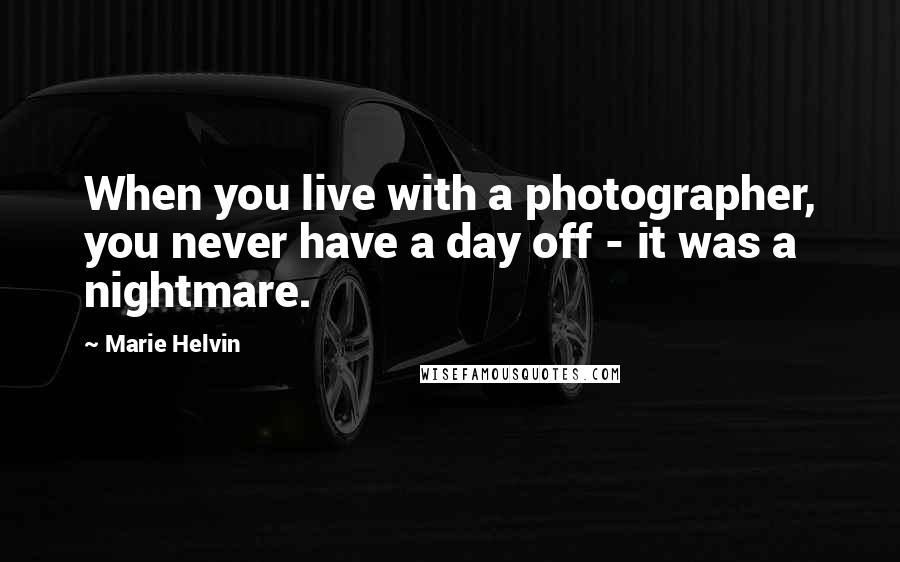 Marie Helvin Quotes: When you live with a photographer, you never have a day off - it was a nightmare.