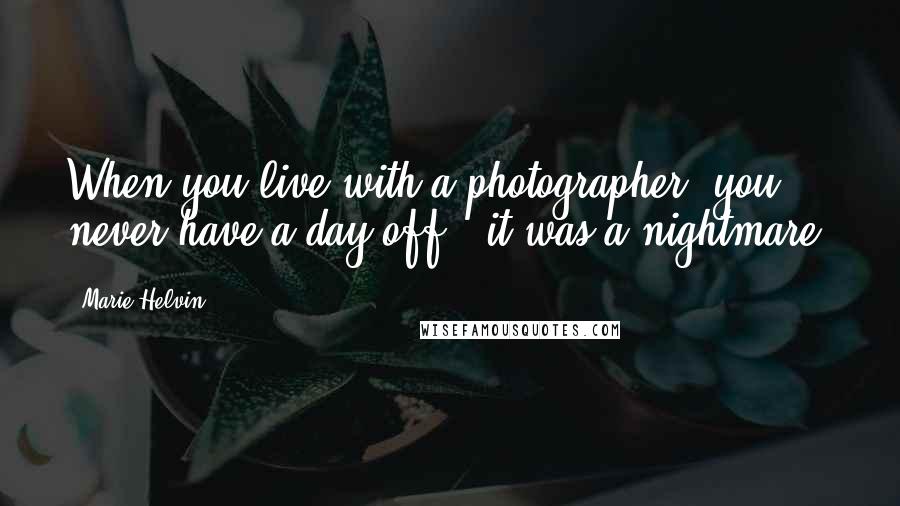 Marie Helvin Quotes: When you live with a photographer, you never have a day off - it was a nightmare.