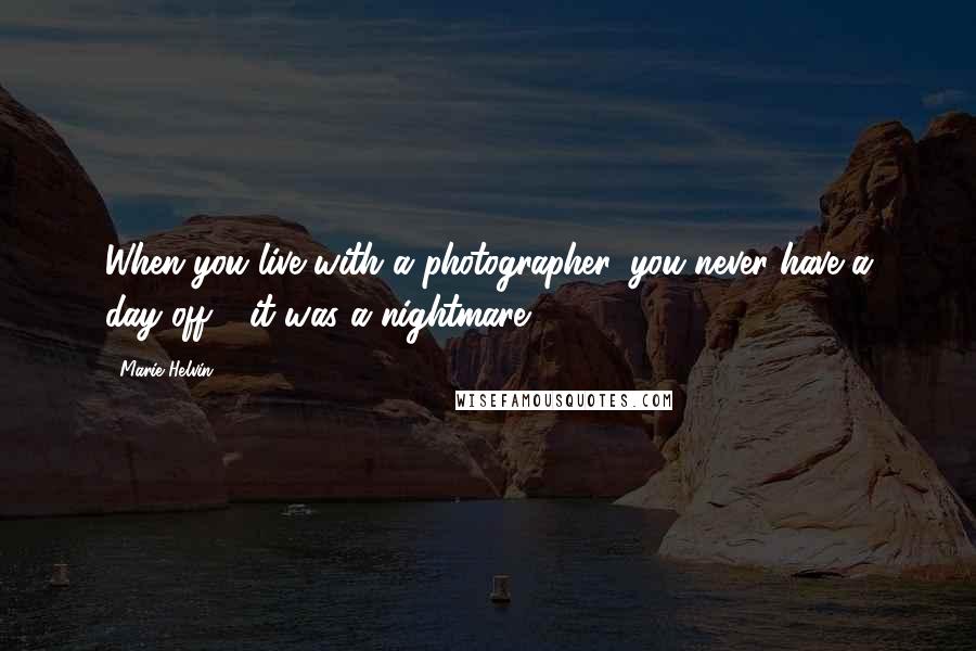 Marie Helvin Quotes: When you live with a photographer, you never have a day off - it was a nightmare.