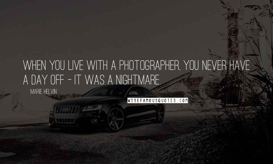 Marie Helvin Quotes: When you live with a photographer, you never have a day off - it was a nightmare.