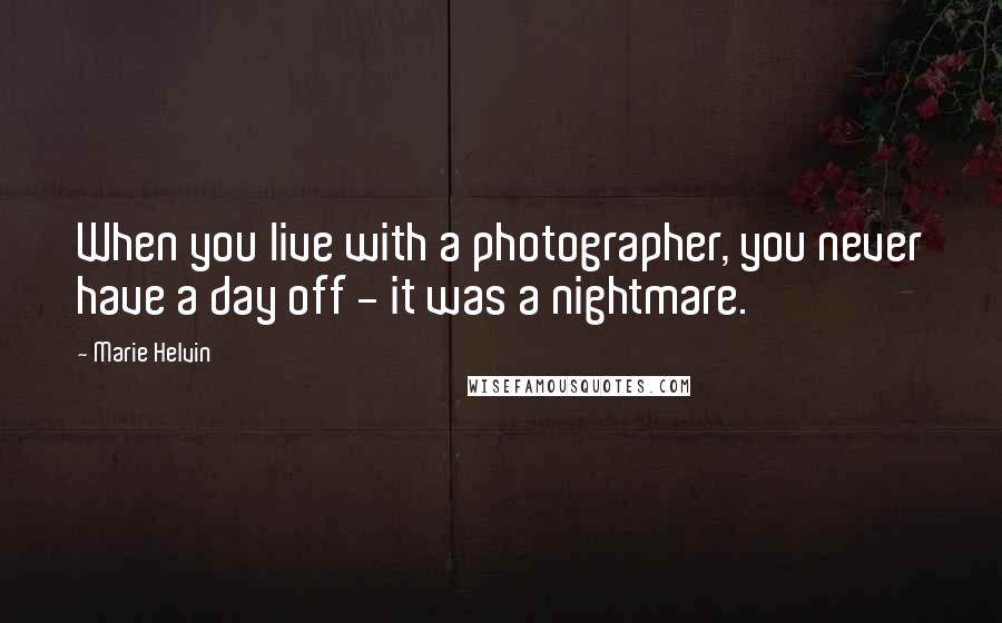 Marie Helvin Quotes: When you live with a photographer, you never have a day off - it was a nightmare.