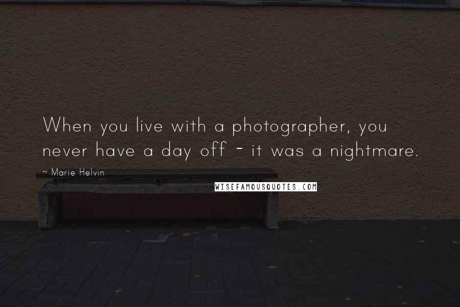 Marie Helvin Quotes: When you live with a photographer, you never have a day off - it was a nightmare.