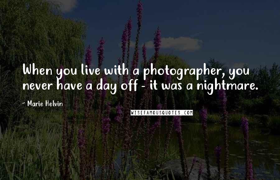 Marie Helvin Quotes: When you live with a photographer, you never have a day off - it was a nightmare.