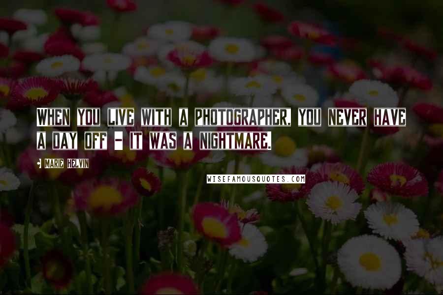 Marie Helvin Quotes: When you live with a photographer, you never have a day off - it was a nightmare.