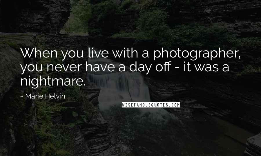 Marie Helvin Quotes: When you live with a photographer, you never have a day off - it was a nightmare.