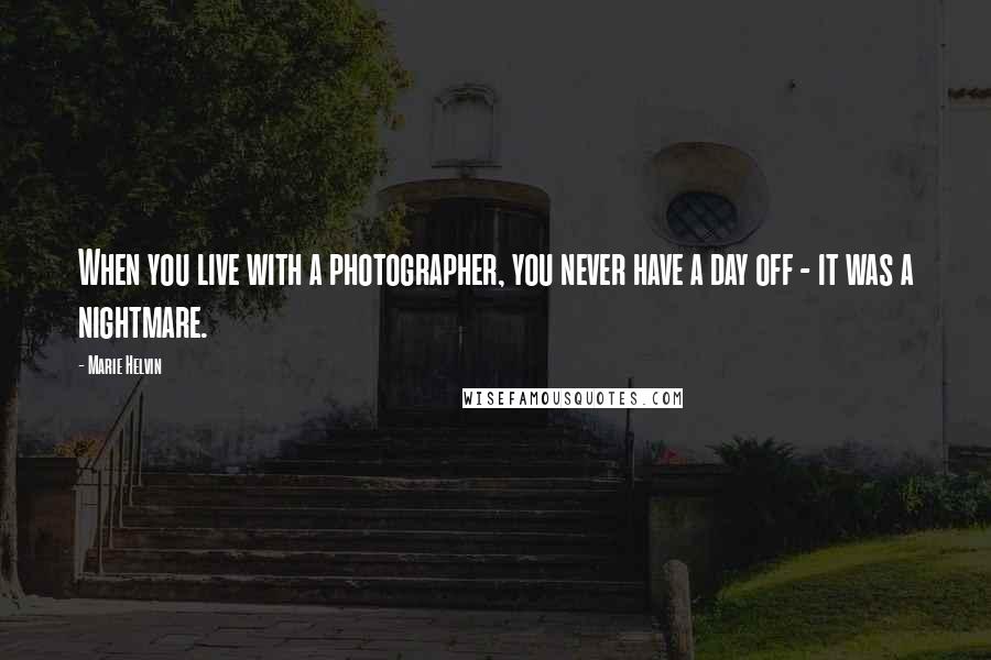 Marie Helvin Quotes: When you live with a photographer, you never have a day off - it was a nightmare.