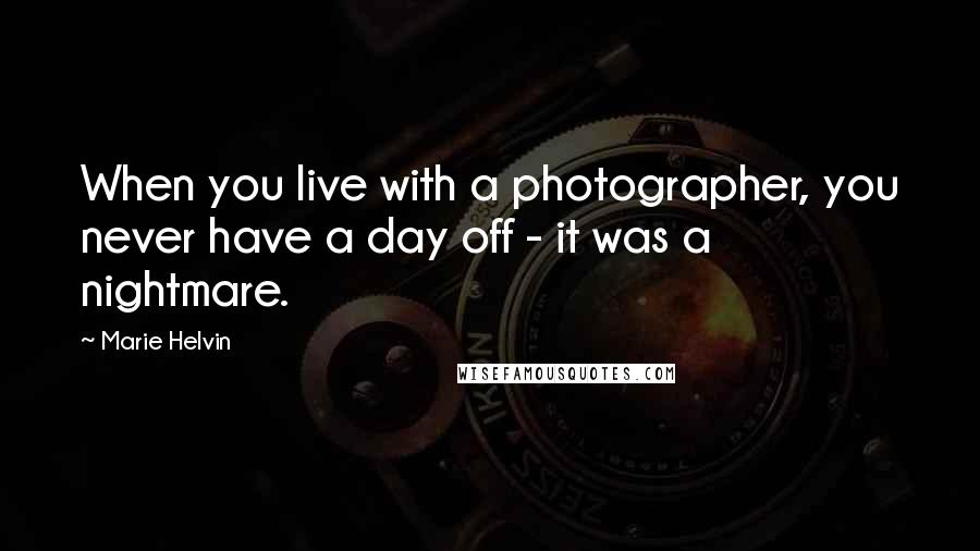 Marie Helvin Quotes: When you live with a photographer, you never have a day off - it was a nightmare.