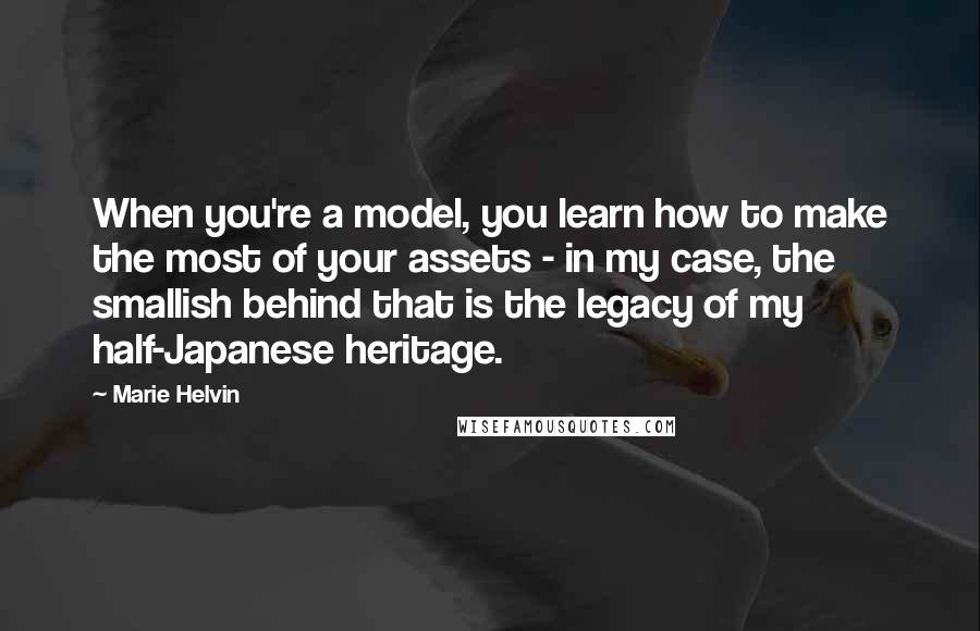 Marie Helvin Quotes: When you're a model, you learn how to make the most of your assets - in my case, the smallish behind that is the legacy of my half-Japanese heritage.