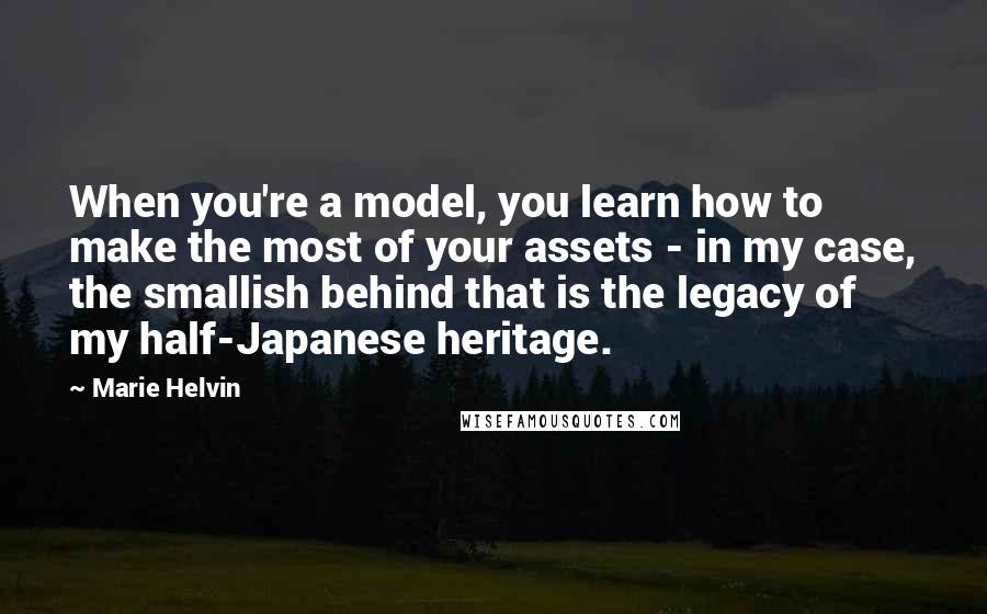 Marie Helvin Quotes: When you're a model, you learn how to make the most of your assets - in my case, the smallish behind that is the legacy of my half-Japanese heritage.