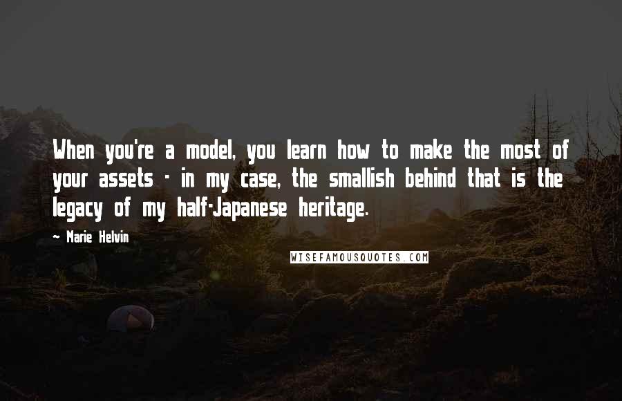 Marie Helvin Quotes: When you're a model, you learn how to make the most of your assets - in my case, the smallish behind that is the legacy of my half-Japanese heritage.