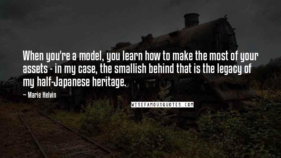 Marie Helvin Quotes: When you're a model, you learn how to make the most of your assets - in my case, the smallish behind that is the legacy of my half-Japanese heritage.
