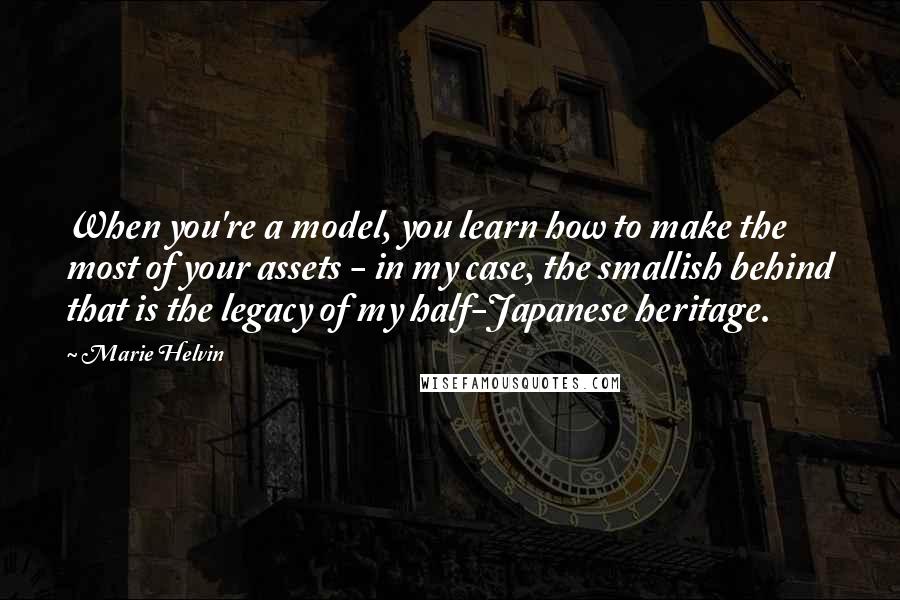 Marie Helvin Quotes: When you're a model, you learn how to make the most of your assets - in my case, the smallish behind that is the legacy of my half-Japanese heritage.