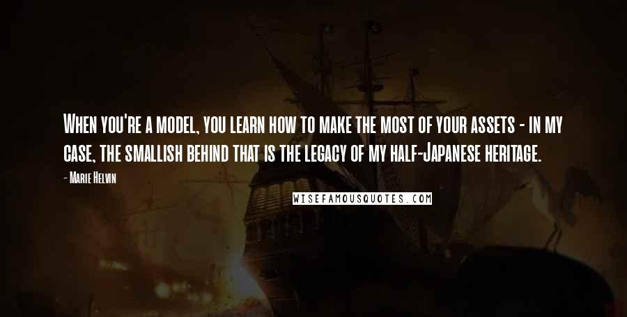 Marie Helvin Quotes: When you're a model, you learn how to make the most of your assets - in my case, the smallish behind that is the legacy of my half-Japanese heritage.