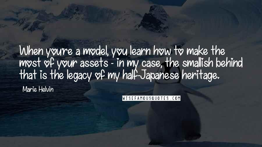 Marie Helvin Quotes: When you're a model, you learn how to make the most of your assets - in my case, the smallish behind that is the legacy of my half-Japanese heritage.