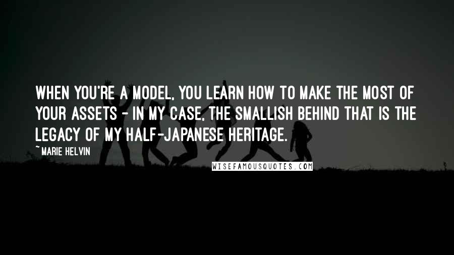 Marie Helvin Quotes: When you're a model, you learn how to make the most of your assets - in my case, the smallish behind that is the legacy of my half-Japanese heritage.