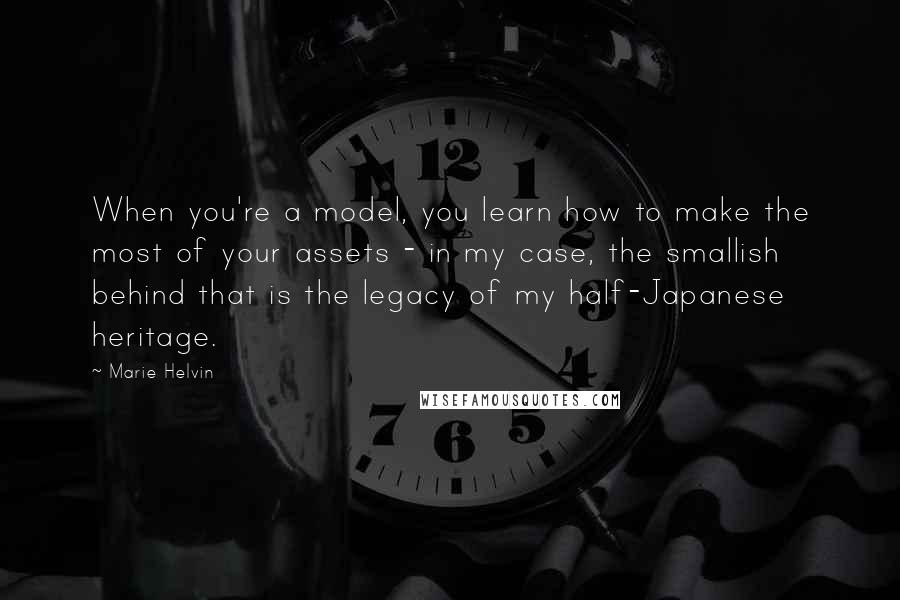 Marie Helvin Quotes: When you're a model, you learn how to make the most of your assets - in my case, the smallish behind that is the legacy of my half-Japanese heritage.