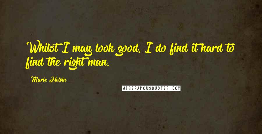 Marie Helvin Quotes: Whilst I may look good, I do find it hard to find the right man.
