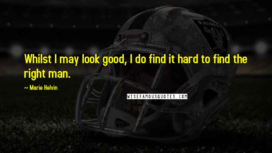 Marie Helvin Quotes: Whilst I may look good, I do find it hard to find the right man.