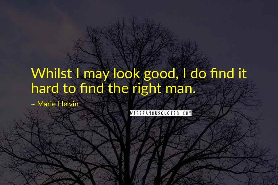 Marie Helvin Quotes: Whilst I may look good, I do find it hard to find the right man.