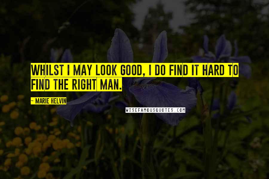 Marie Helvin Quotes: Whilst I may look good, I do find it hard to find the right man.