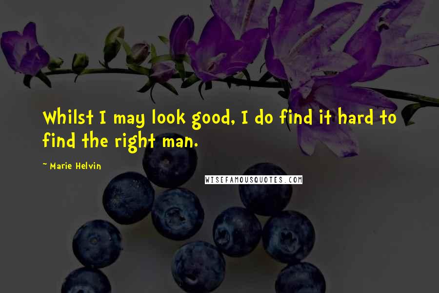 Marie Helvin Quotes: Whilst I may look good, I do find it hard to find the right man.