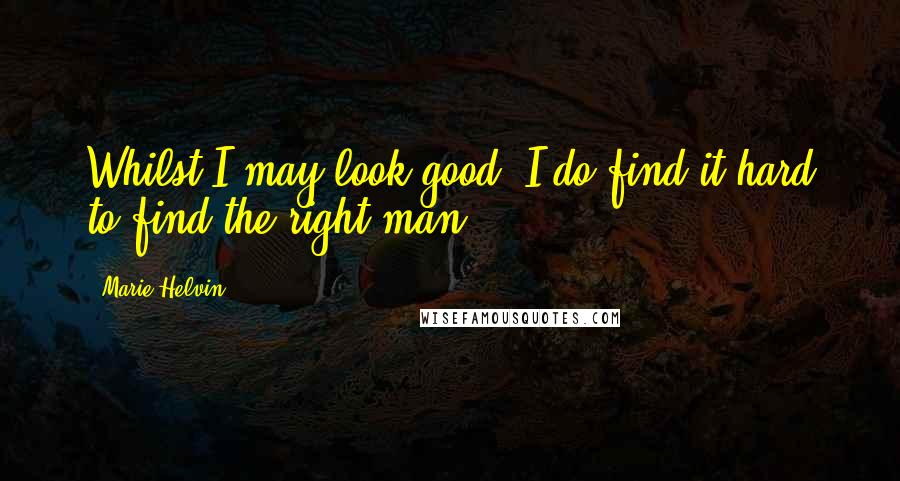 Marie Helvin Quotes: Whilst I may look good, I do find it hard to find the right man.