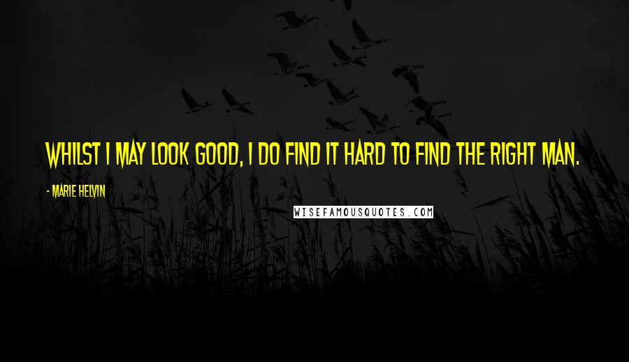 Marie Helvin Quotes: Whilst I may look good, I do find it hard to find the right man.