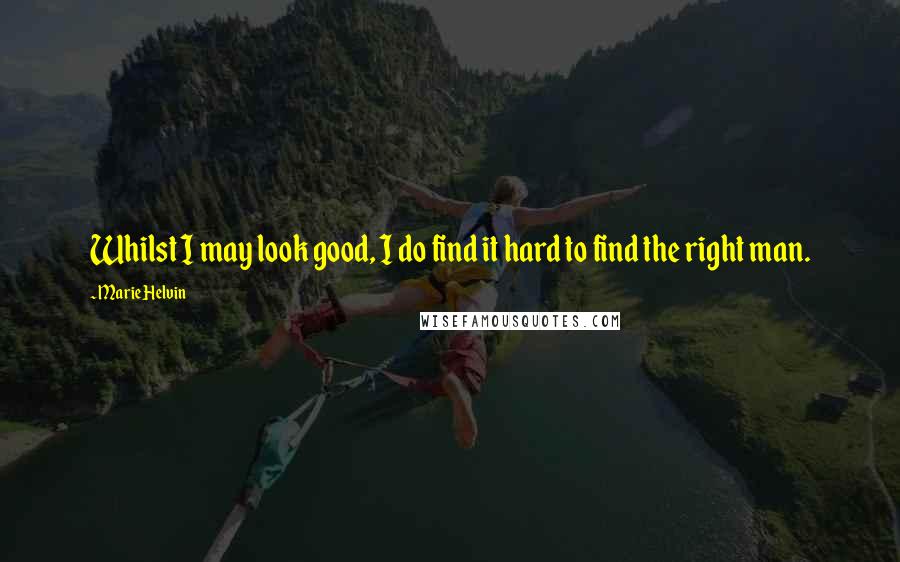 Marie Helvin Quotes: Whilst I may look good, I do find it hard to find the right man.