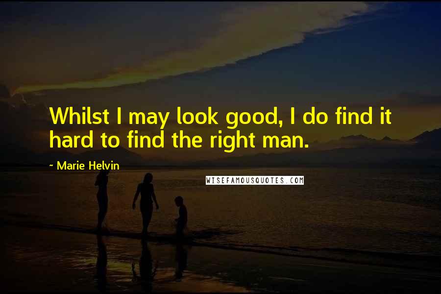 Marie Helvin Quotes: Whilst I may look good, I do find it hard to find the right man.