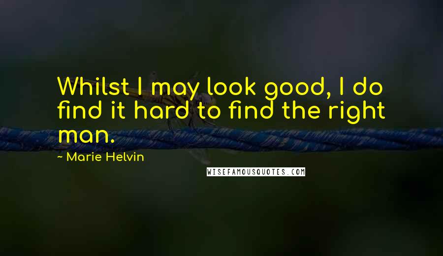 Marie Helvin Quotes: Whilst I may look good, I do find it hard to find the right man.