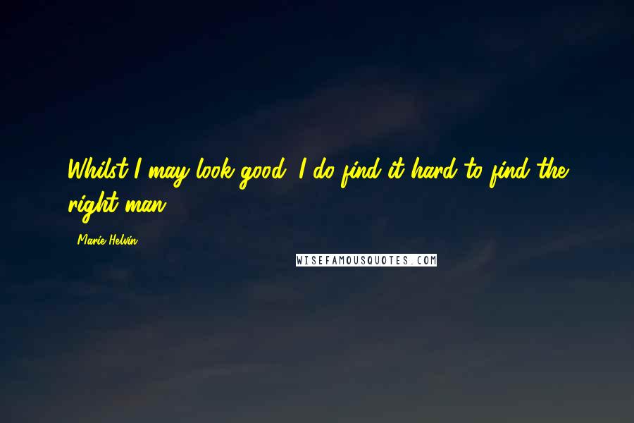 Marie Helvin Quotes: Whilst I may look good, I do find it hard to find the right man.