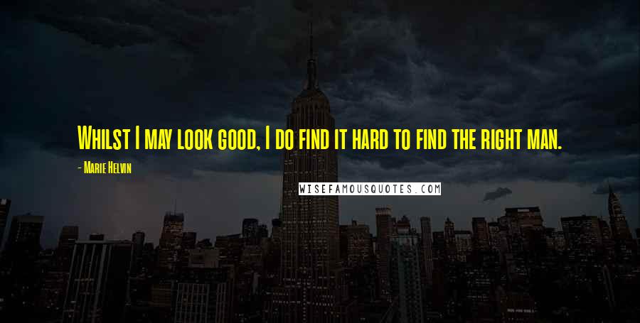 Marie Helvin Quotes: Whilst I may look good, I do find it hard to find the right man.