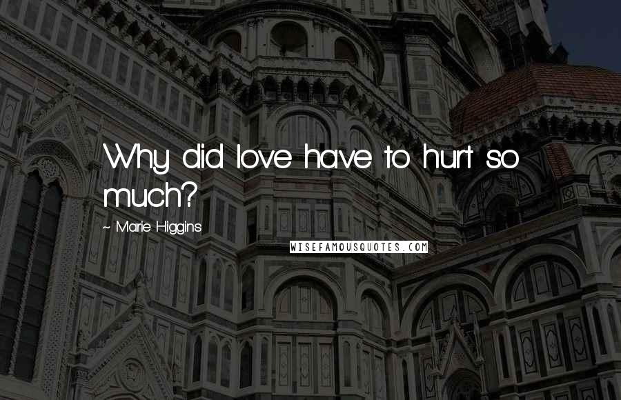 Marie Higgins Quotes: Why did love have to hurt so much?