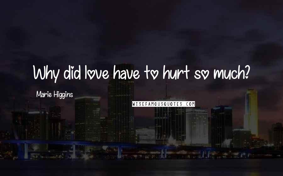 Marie Higgins Quotes: Why did love have to hurt so much?